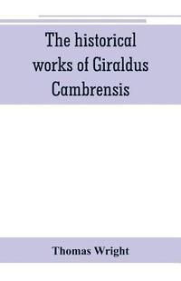bokomslag The historical works of Giraldus Cambrensis