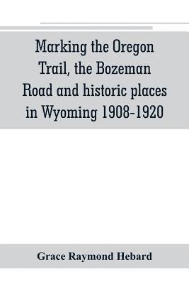 Marking the Oregon Trail, the Bozeman Road and historic places in Wyoming 1908-1920 1