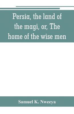 bokomslag Persia, the land of the magi, or, The home of the wise men