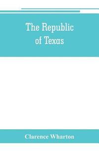 bokomslag The republic of Texas; a brief history of Texas from the first American colonies in 1821 to annexation in 1846