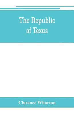 bokomslag The republic of Texas; a brief history of Texas from the first American colonies in 1821 to annexation in 1846