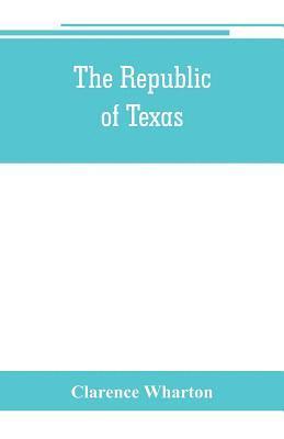 republic of Texas; a brief history of Texas from the first American colonies in 1821 to annexation in 1846