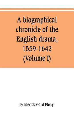 A biographical chronicle of the English drama, 1559-1642 (Volume I) 1