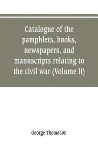 bokomslag Catalogue of the pamphlets, books, newspapers, and manuscripts relating to the civil war, the commonwealth, and restoration (Volume II)