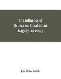 bokomslag The influence of Seneca on Elizabethan tragedy, an essay