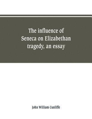 John William Cunliffe - influence of Seneca on Elizabethan tragedy, an essay, Häftad