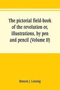bokomslag pictorial field-book of the revolution or, illustrations, by pen and pencil, of the history, biography, scenery, relics, and traditions of the war for independence (Volume II)