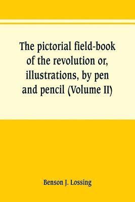 bokomslag pictorial field-book of the revolution or, illustrations, by pen and pencil, of the history, biography, scenery, relics, and traditions of the war for independence (Volume II)