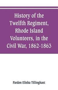 bokomslag History of the Twelfth Regiment, Rhode Island Volunteers, in the Civil War, 1862-1863