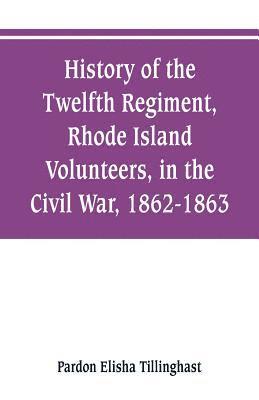 History of the Twelfth Regiment, Rhode Island Volunteers, in the Civil War, 1862-1863