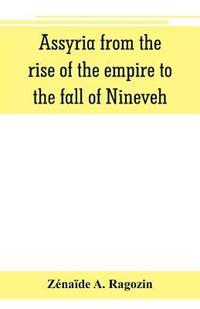 bokomslag Assyria from the rise of the empire to the fall of Nineveh (continued from &quot;The story of Chaldea.&quot;)