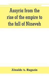 bokomslag Assyria from the rise of the empire to the fall of Nineveh (continued from The story of Chaldea.)