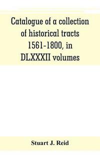 bokomslag Catalogue of a collection of historical tracts, 1561-1800, in DLXXXII volumes