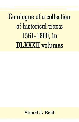 Catalogue of a collection of historical tracts, 1561-1800, in DLXXXII volumes 1