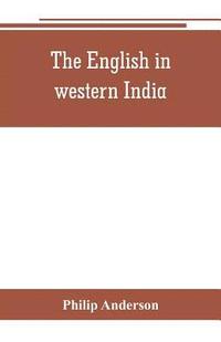 bokomslag The English in western India; being the history of the factory at Surat, of Bombay, and the subordinate factories on the western coast, from the earliest period until the commencement of the