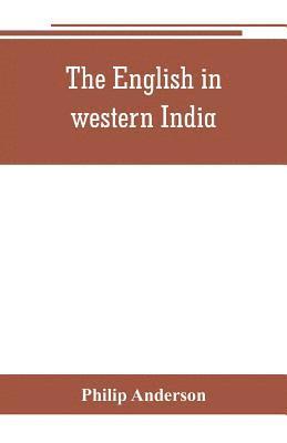 The English in western India; being the history of the factory at Surat, of Bombay, and the subordinate factories on the western coast, from the earliest period until the commencement of the 1