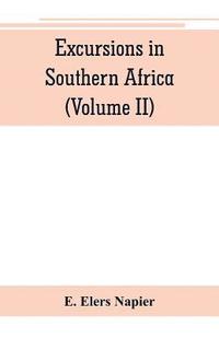 bokomslag Excursions in Southern Africa, including a history of the Cape Colony, an account of the native tribes, etc. (Volume II)