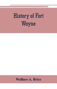 bokomslag History of Fort Wayne, from the earliest known accounts of this point, to the present period. Embracing an extended view of the aboriginal tribes of the Northwest, including, more especially, the M...