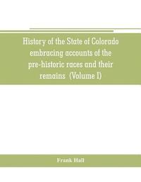 bokomslag History of the State of Colorado, embracing accounts of the pre-historic races and their remains