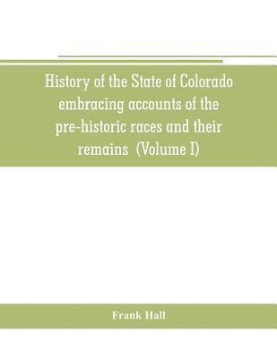 Frank Hall - History of the State of Colorado, embracing accounts of the pre-historic races and their remains, Häftad