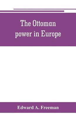 Ottoman power in Europe, its nature, its growth, and its decline