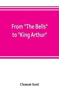 bokomslag From "The Bells" to "King Arthur." A critical record of the first-night productions at the Lyceum theater from 1871-1895