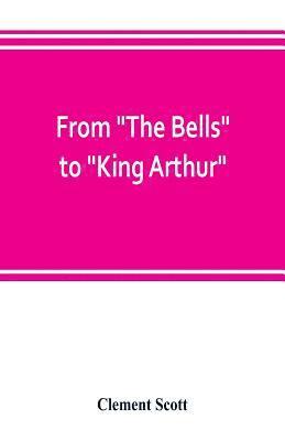 bokomslag From &quot;The Bells&quot; to &quot;King Arthur.&quot; A critical record of the first-night productions at the Lyceum theater from 1871-1895