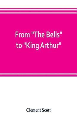 bokomslag From The Bells to King Arthur. A critical record of the first-night productions at the Lyceum theater from 1871-1895