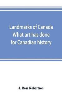 bokomslag Landmarks of Canada. What art has done for Canadian history; a guide to the J. Ross Robertson historical collection in the Public reference library, Toronto, Canada. This catalogue of the collection