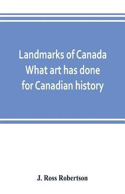 bokomslag Landmarks of Canada. What art has done for Canadian history; a guide to the J. Ross Robertson historical collection in the Public reference library, Toronto, Canada. This catalogue of the collection