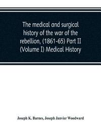 bokomslag The medical and surgical history of the war of the rebellion, (1861-65) Part II (Volume I) Medical History