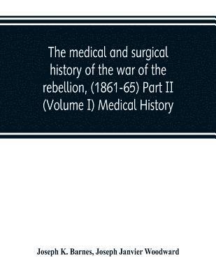 bokomslag The medical and surgical history of the war of the rebellion, (1861-65) Part II (Volume I) Medical History