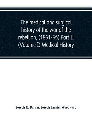 medical and surgical history of the war of the rebellion, (1861-65) Part II (Volume I) Medical History