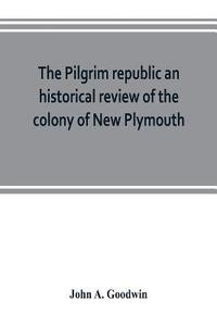bokomslag Pilgrim republic an historical review of the colony of New Plymouth, with sketches of the rise of other New England settlements, the history of Congregationalism, and the creeds of the period