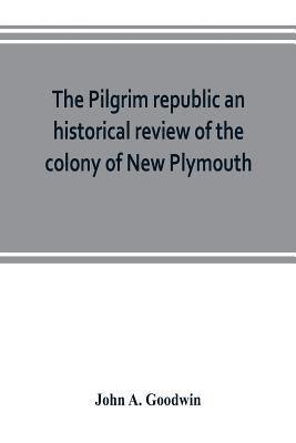 bokomslag The Pilgrim republic an historical review of the colony of New Plymouth, with sketches of the rise of other New England settlements, the history of Congregationalism, and the creeds of the period