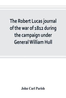 John Carl Parish - Robert Lucas journal of the war of 1812 during the campaign under General William Hull, Häftad