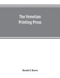 bokomslag The Venetian printing press. An historical study based upon documents for the most part hitherto unpublished