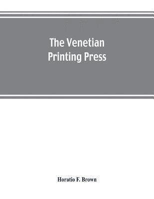 bokomslag The Venetian printing press. An historical study based upon documents for the most part hitherto unpublished
