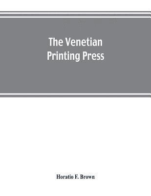 Horatio F Brown, Horatio F. Brown - Venetian printing press. An historical study based upon documents for the most part hitherto unpublished, Häftad