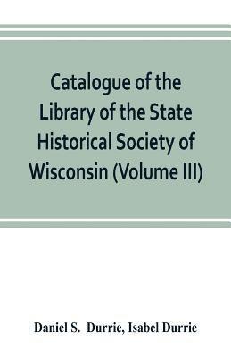 bokomslag Catalogue of the Library of the State Historical Society of Wisconsin (Volume III)