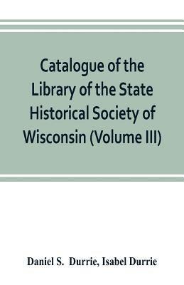 Daniel S, Isabel Durrie, Daniel S.  Durrie, Daniel S. Durrie - Catalogue of the Library of the State Historical Society of Wisconsin (Volume III), Häftad