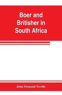 bokomslag Boer and Britisher in South Africa; a history of the Boer-British war and the wars for United South Africa, together with biographies of the great men who made the history of South Africa