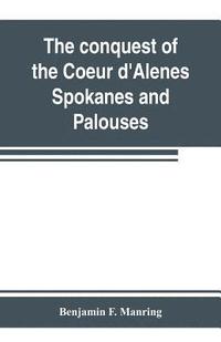 bokomslag The conquest of the Coeur d'Alenes, Spokanes and Palouses; the expeditions of Colonels E. J. Steptoe and George Wright against the &quot;Northern Indians&quot; in 1858