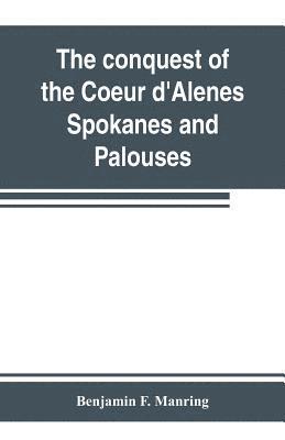 The conquest of the Coeur d'Alenes, Spokanes and Palouses; the expeditions of Colonels E. J. Steptoe and George Wright against the Northern Indians in 1858 1