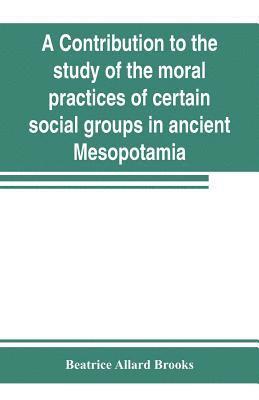 bokomslag A contribution to the study of the moral practices of certain social groups in ancient Mesopotamia