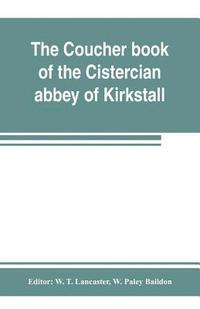 bokomslag The coucher book of the Cistercian abbey of Kirkstall, in the West Riding of the county of York. Printed from the original preserved in the Public record office