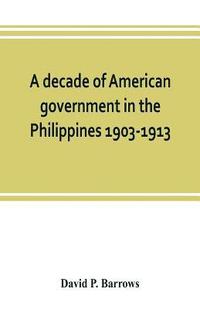bokomslag A decade of American government in the Philippines, 1903-1913