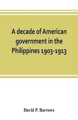 A decade of American government in the Philippines, 1903-1913 1