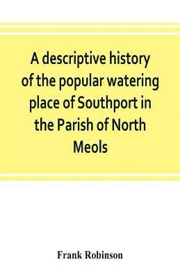 bokomslag A descriptive history of the popular watering place of Southport in the Parish of North Meols, on the western coast of Lancashire