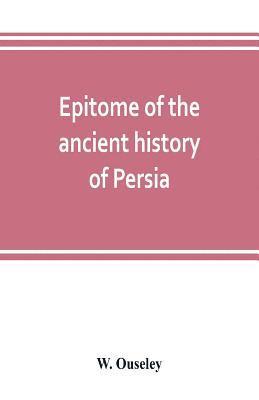 Epitome of the ancient history of Persia; Extranted and Translated from the Tehan Ara, A Persian Manuscript